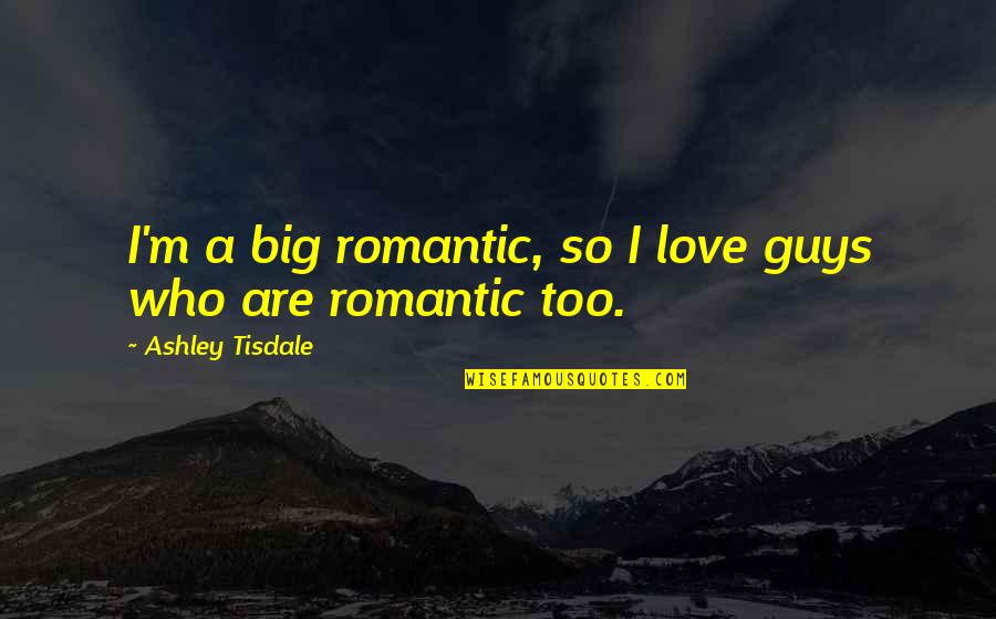 Join Me In Death Quotes By Ashley Tisdale: I'm a big romantic, so I love guys