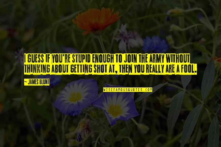 Join The Army Quotes By James Blunt: I guess if you're stupid enough to join