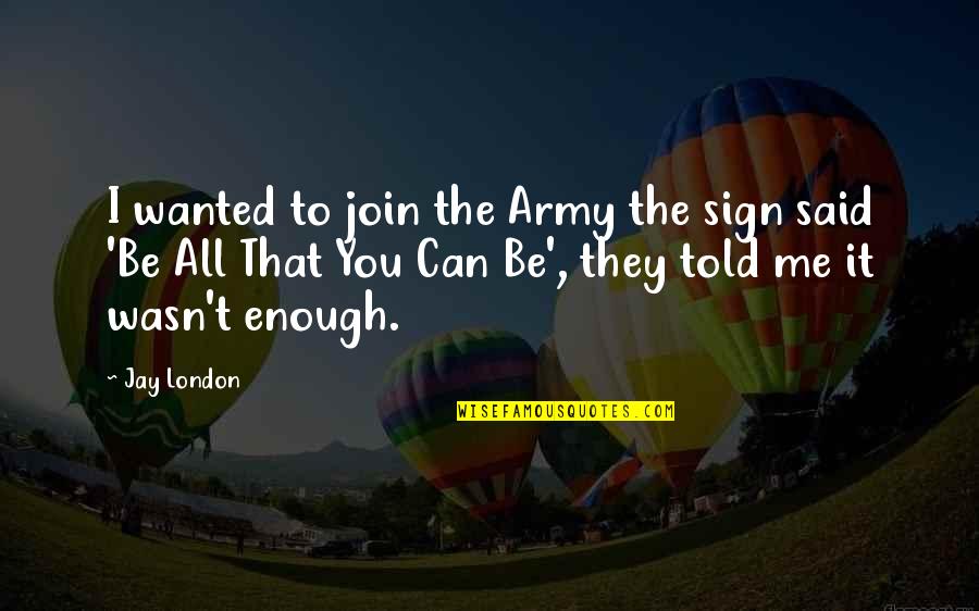 Join The Army They Said Quotes By Jay London: I wanted to join the Army the sign