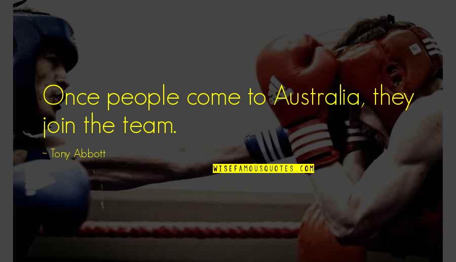 Join The Team Quotes By Tony Abbott: Once people come to Australia, they join the