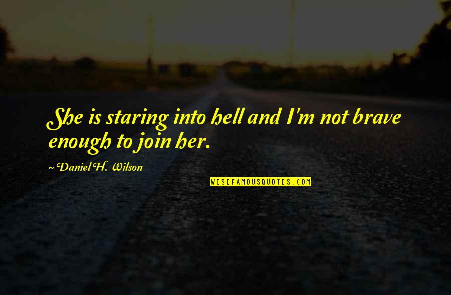 Join'd Quotes By Daniel H. Wilson: She is staring into hell and I'm not Join'd Quotes By Daniel H. Wilson: She is staring into hell and I'm not