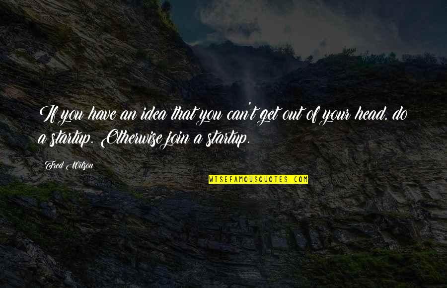 Join'd Quotes By Fred Wilson: If you have an idea that you can't Join'd Quotes By Fred Wilson: If you have an idea that you can't