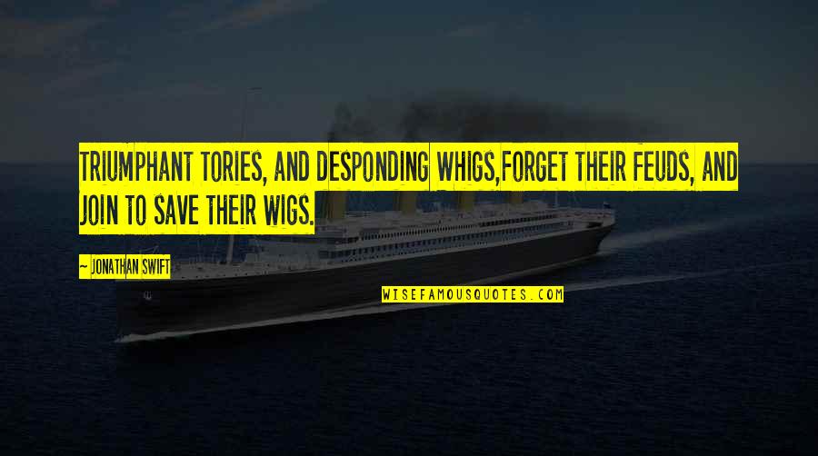 Join'd Quotes By Jonathan Swift: Triumphant Tories, and desponding Whigs,Forget their feuds, and Join'd Quotes By Jonathan Swift: Triumphant Tories, and desponding Whigs,Forget their feuds, and