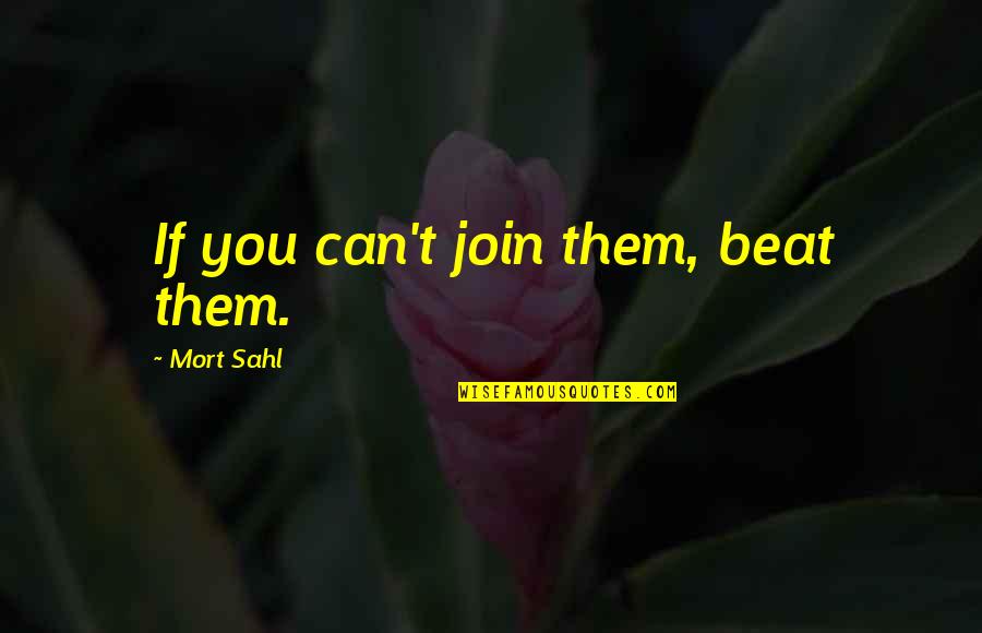 Join'd Quotes By Mort Sahl: If you can't join them, beat them. Join'd Quotes By Mort Sahl: If you can't join them, beat them.