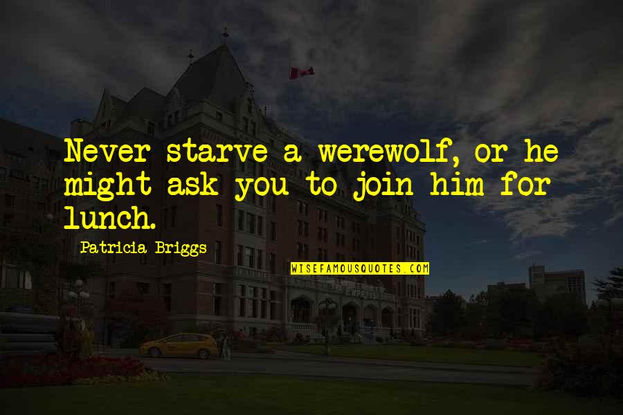 Join'd Quotes By Patricia Briggs: Never starve a werewolf, or he might ask Join'd Quotes By Patricia Briggs: Never starve a werewolf, or he might ask