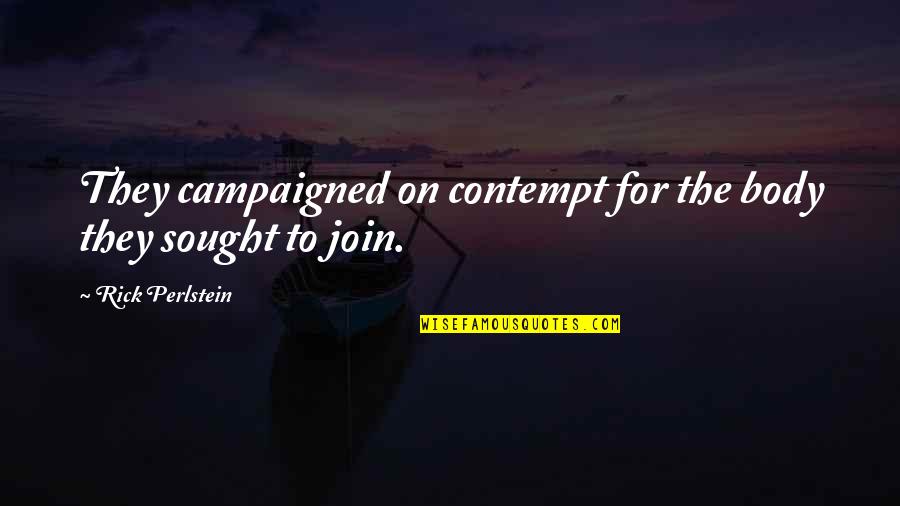 Join'd Quotes By Rick Perlstein: They campaigned on contempt for the body they Join'd Quotes By Rick Perlstein: They campaigned on contempt for the body they