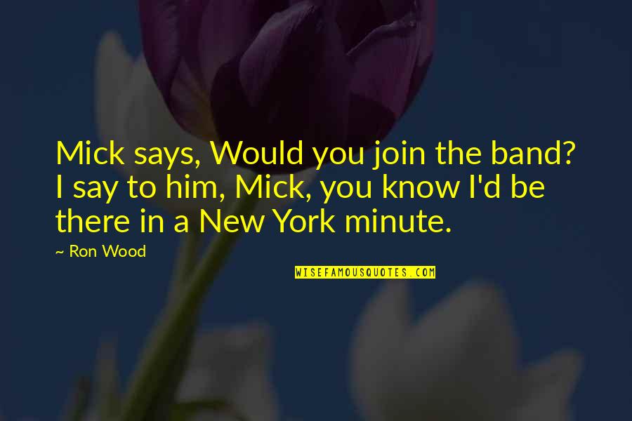 Join'd Quotes By Ron Wood: Mick says, Would you join the band? I Join'd Quotes By Ron Wood: Mick says, Would you join the band? I