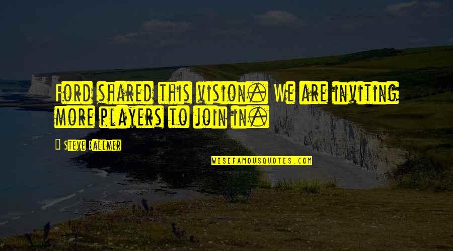 Join'd Quotes By Steve Ballmer: Ford shared this vision. We are inviting more