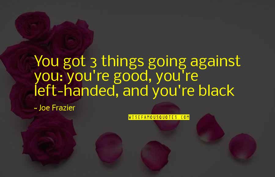 Joinder Board Quotes By Joe Frazier: You got 3 things going against you: you're