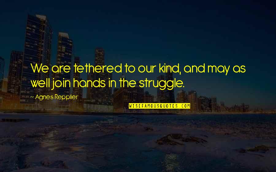 Join'em Quotes By Agnes Repplier: We are tethered to our kind, and may