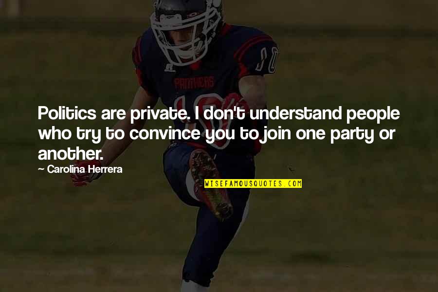 Join'em Quotes By Carolina Herrera: Politics are private. I don't understand people who