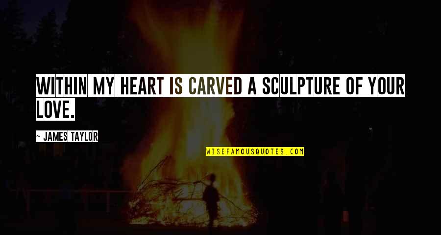 Joineta Quotes By James Taylor: Within my heart is carved a sculpture of