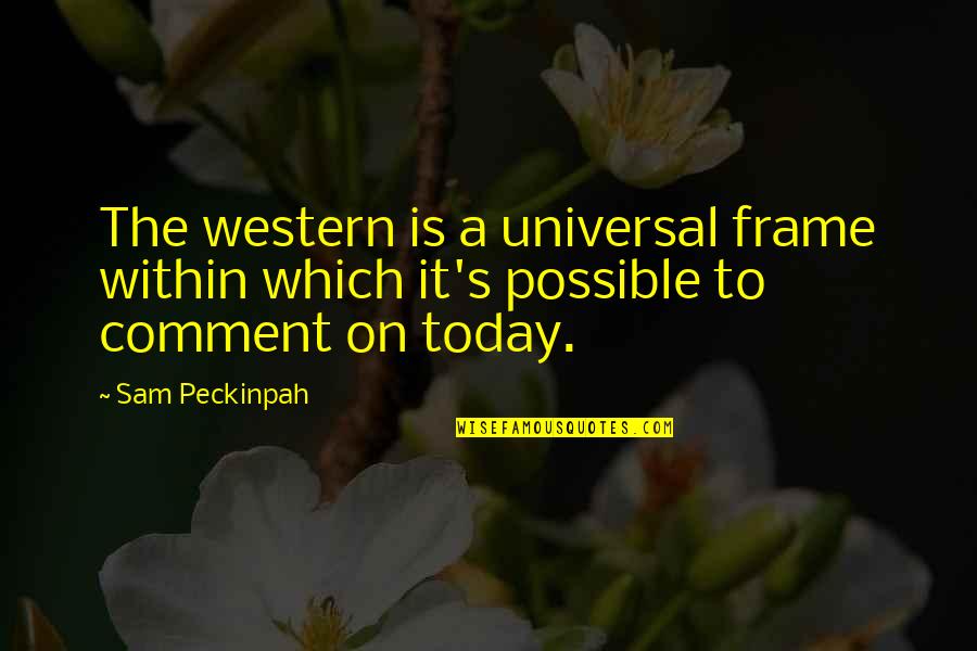 Joining Defence Forces Quotes By Sam Peckinpah: The western is a universal frame within which