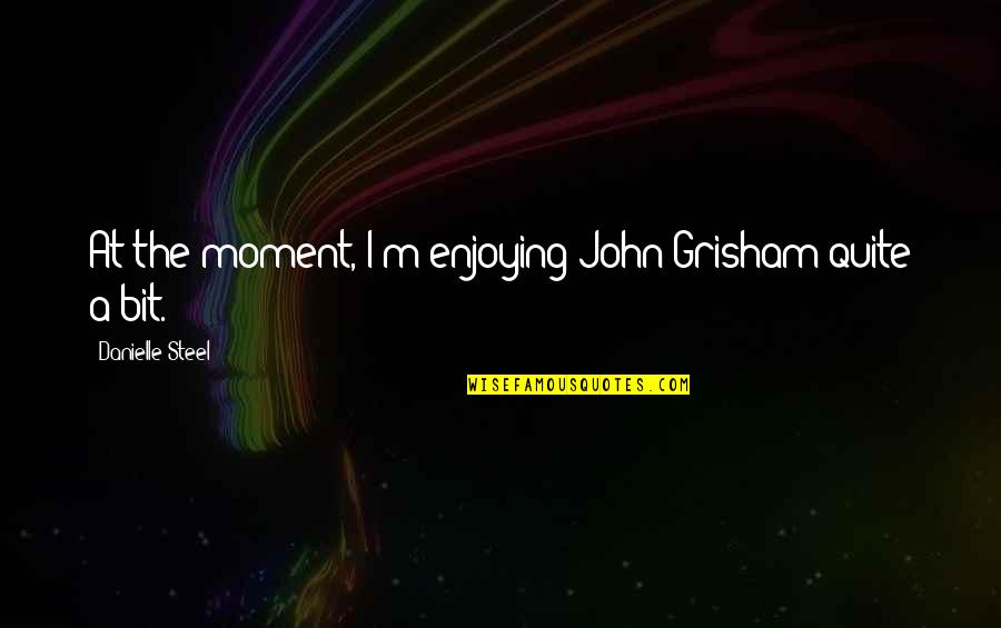 Joining Forces Quotes By Danielle Steel: At the moment, I'm enjoying John Grisham quite Joining Forces Quotes By Danielle Steel: At the moment, I'm enjoying John Grisham quite
