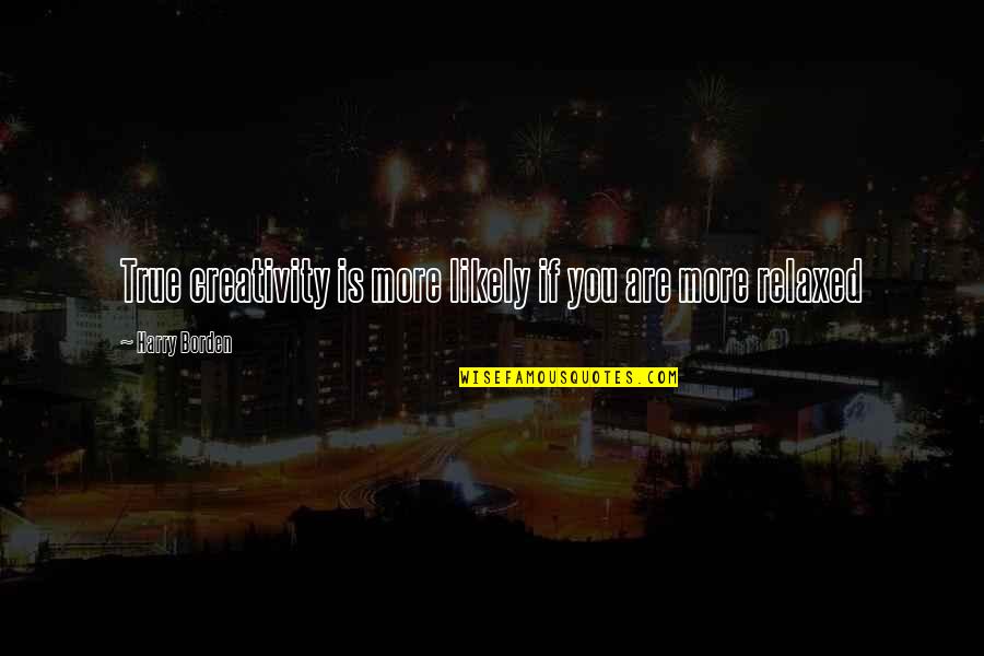 Joining Forces Quotes By Harry Borden: True creativity is more likely if you are Joining Forces Quotes By Harry Borden: True creativity is more likely if you are