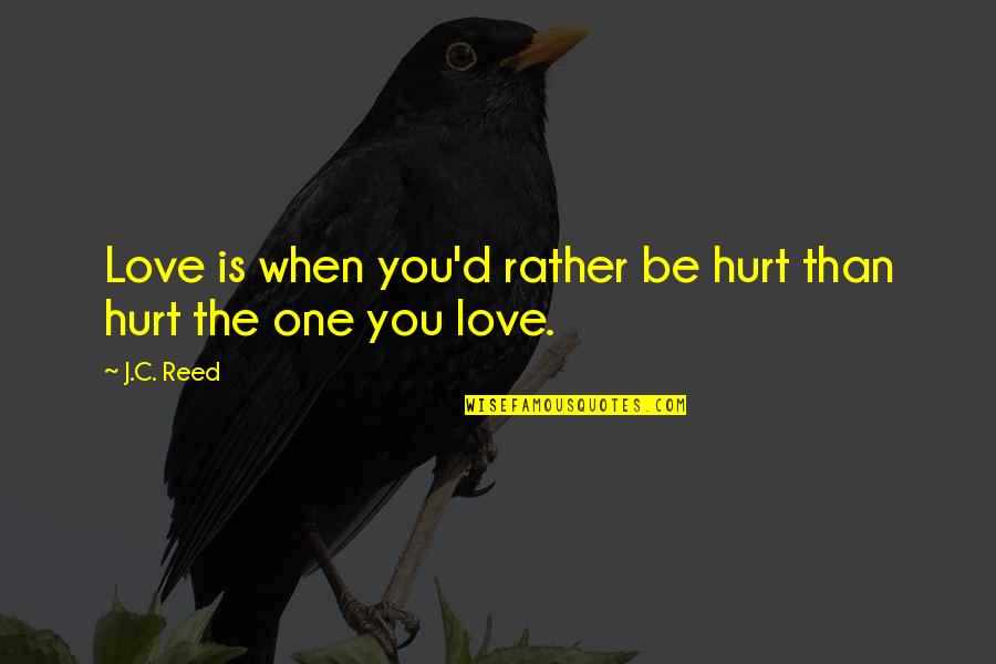 Joining Hands Quotes By J.C. Reed: Love is when you'd rather be hurt than