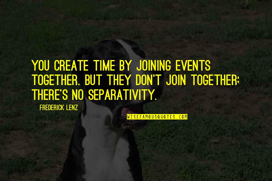Joining Quotes By Frederick Lenz: You create time by joining events together. But
