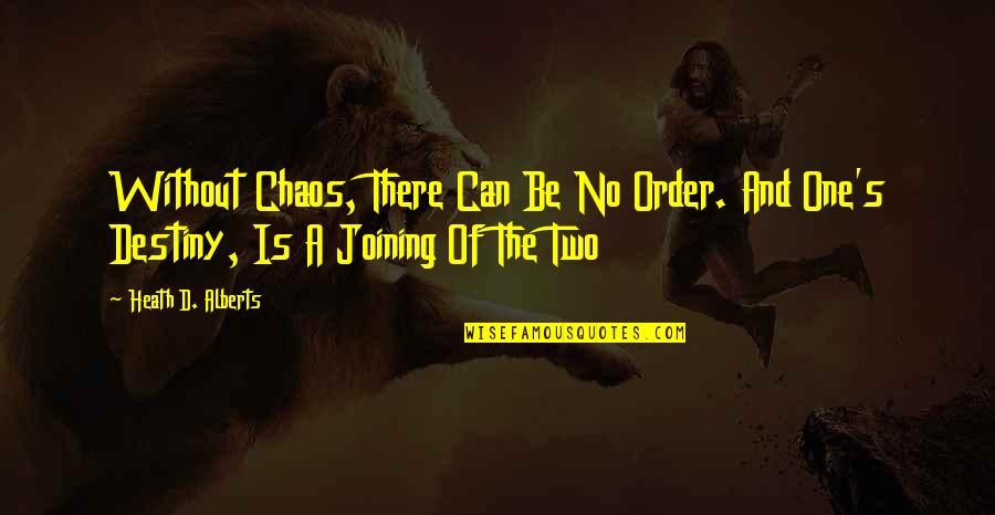 Joining Quotes By Heath D. Alberts: Without Chaos, There Can Be No Order. And