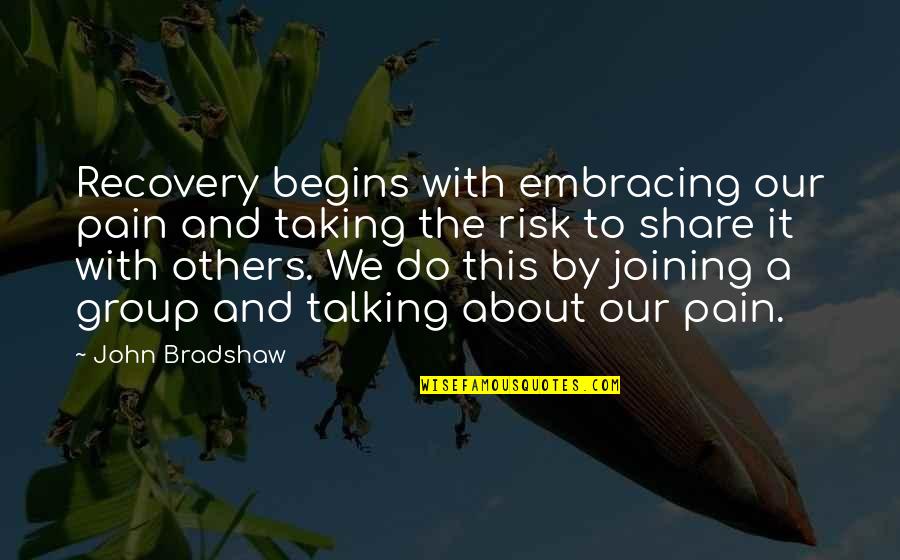 Joining Quotes By John Bradshaw: Recovery begins with embracing our pain and taking
