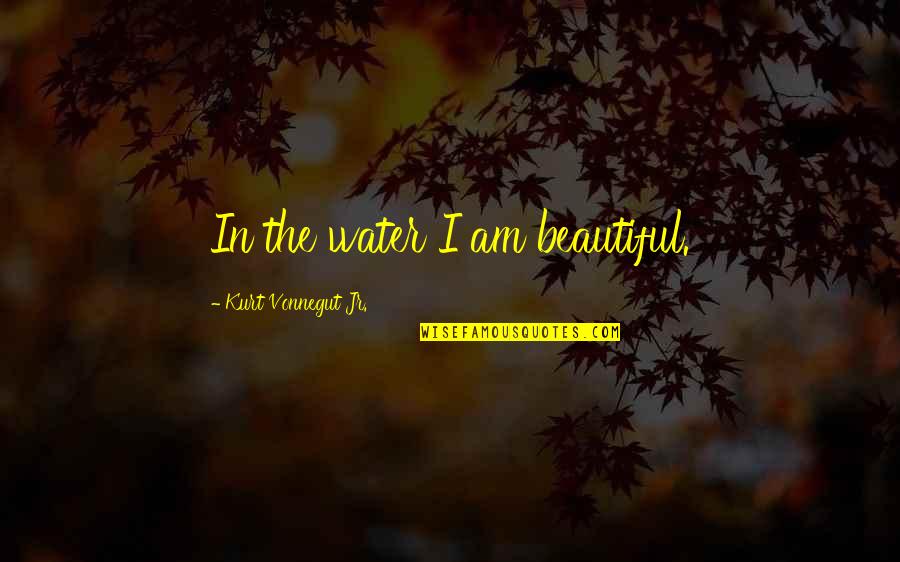 Joining Team Quotes By Kurt Vonnegut Jr.: In the water I am beautiful.