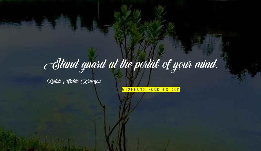 Joining The Team Quotes By Ralph Waldo Emerson: Stand guard at the portal of your mind.