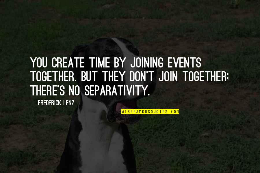 Joining Together Quotes By Frederick Lenz: You create time by joining events together. But