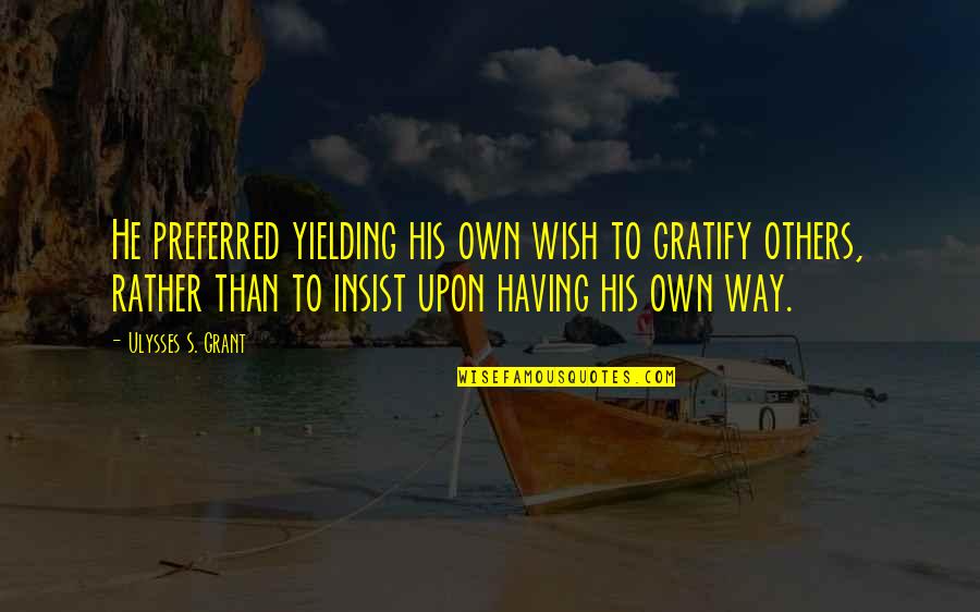 Joining Two Families Quotes By Ulysses S. Grant: He preferred yielding his own wish to gratify