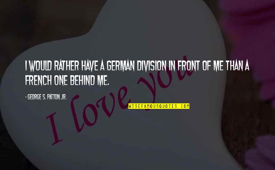 Joint Family Disadvantages Quotes By George S. Patton Jr.: I would rather have a German division in Joint Family Disadvantages Quotes By George S. Patton Jr.: I would rather have a German division in