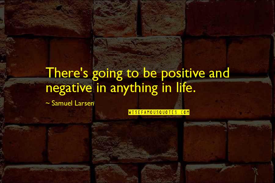 Joint Stock Company Quotes By Samuel Larsen: There's going to be positive and negative in Joint Stock Company Quotes By Samuel Larsen: There's going to be positive and negative in