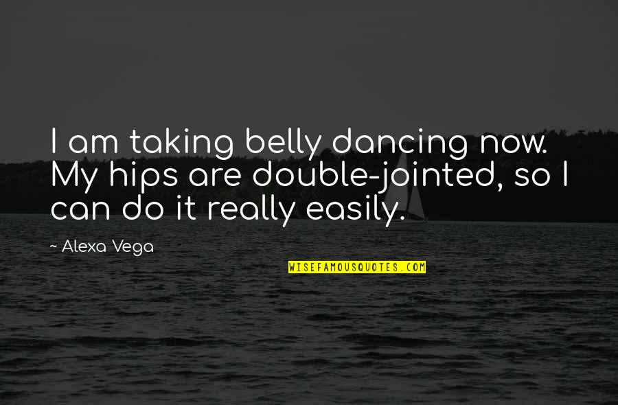 Jointed Quotes By Alexa Vega: I am taking belly dancing now. My hips