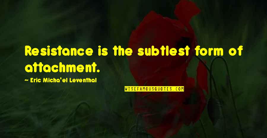Jointless Suspended Quotes By Eric Micha'el Leventhal: Resistance is the subtlest form of attachment.