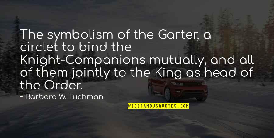 Jointly Quotes By Barbara W. Tuchman: The symbolism of the Garter, a circlet to