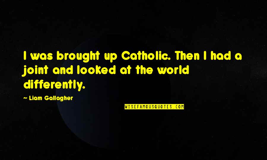 Joints Quotes By Liam Gallagher: I was brought up Catholic. Then I had