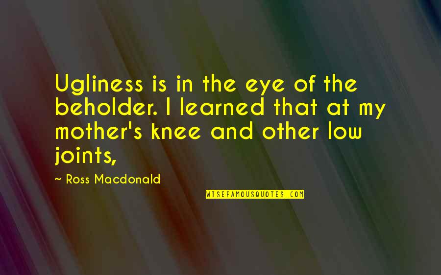 Joints Quotes By Ross Macdonald: Ugliness is in the eye of the beholder.