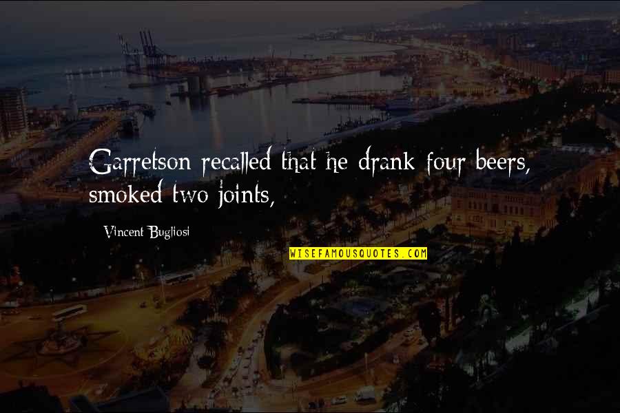 Joints Quotes By Vincent Bugliosi: Garretson recalled that he drank four beers, smoked