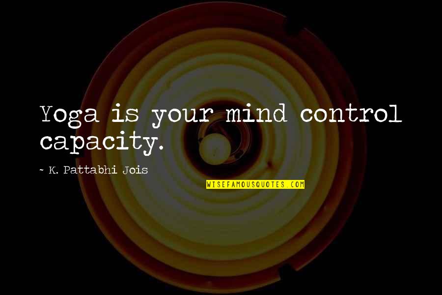 Jois Quotes By K. Pattabhi Jois: Yoga is your mind control capacity. Jois Quotes By K. Pattabhi Jois: Yoga is your mind control capacity.