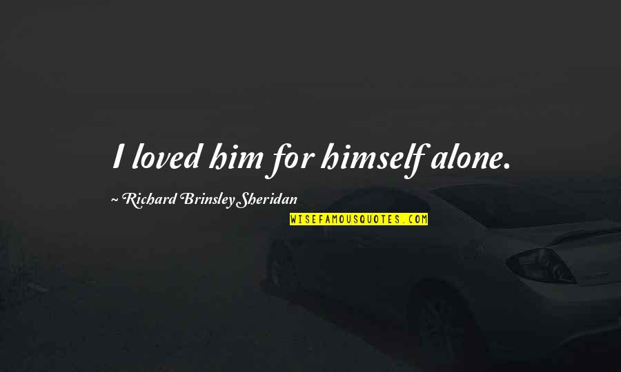Jojo Bruno Quotes By Richard Brinsley Sheridan: I loved him for himself alone. Jojo Bruno Quotes By Richard Brinsley Sheridan: I loved him for himself alone.