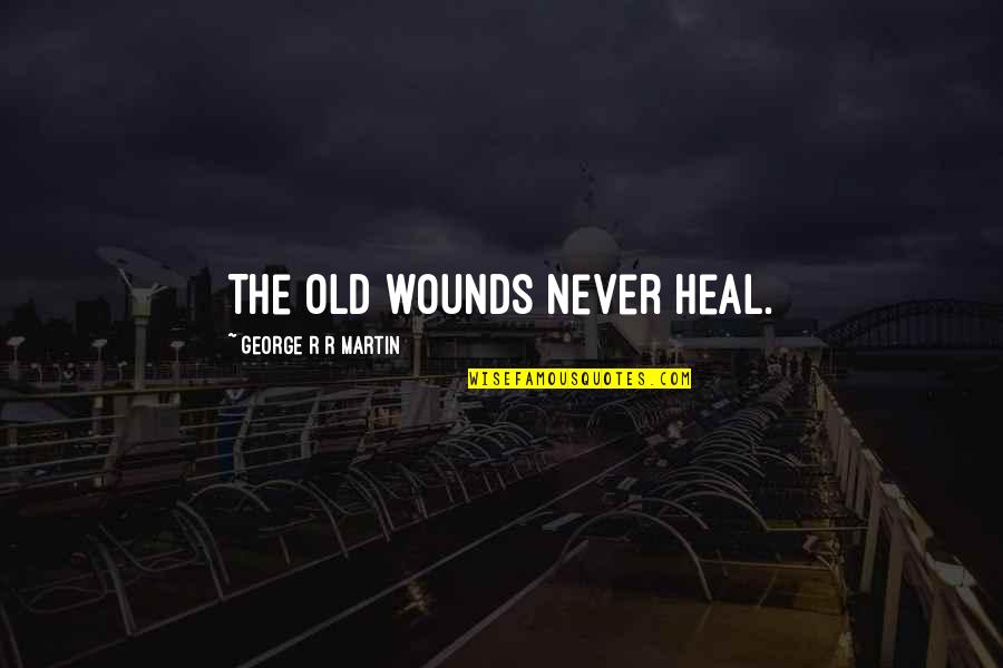 Jojo Duwang Quotes By George R R Martin: The old wounds never heal. Jojo Duwang Quotes By George R R Martin: The old wounds never heal.