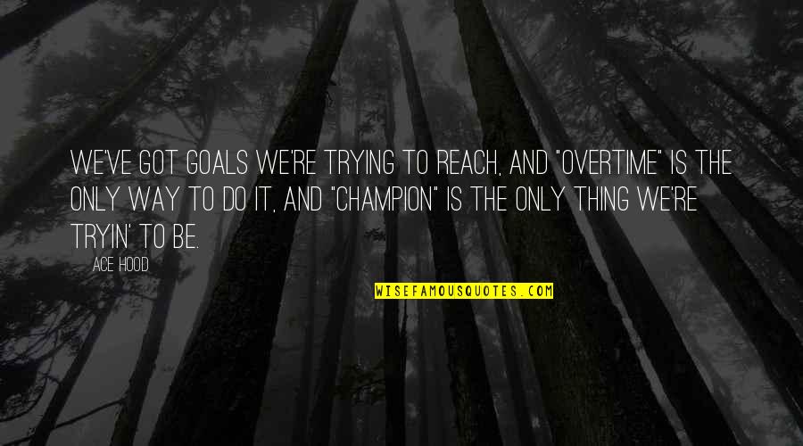 Jojo Hanged Man Quotes By Ace Hood: We've got goals we're trying to reach, and Jojo Hanged Man Quotes By Ace Hood: We've got goals we're trying to reach, and