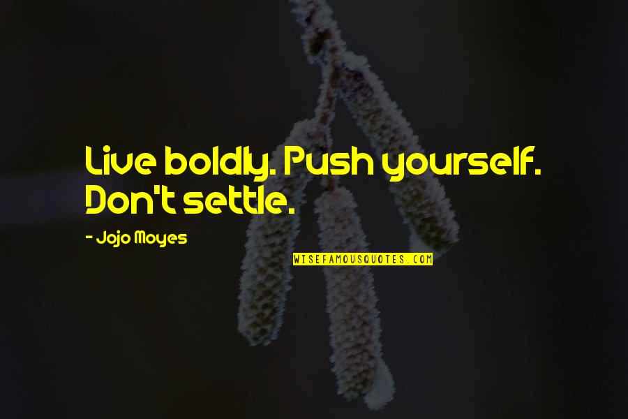 Jojo Inspirational Quotes By Jojo Moyes: Live boldly. Push yourself. Don't settle. Jojo Inspirational Quotes By Jojo Moyes: Live boldly. Push yourself. Don't settle.