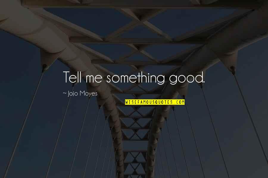Jojo Moyes Me Before You Quotes By Jojo Moyes: Tell me something good. Jojo Moyes Me Before You Quotes By Jojo Moyes: Tell me something good.