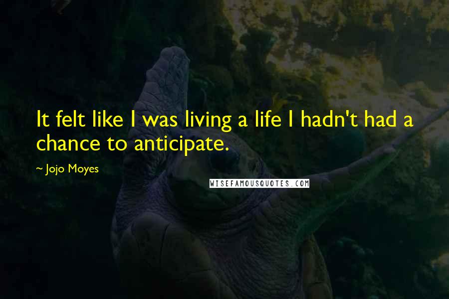 Jojo Moyes quotes: It felt like I was living a life I hadn't had a chance to anticipate.