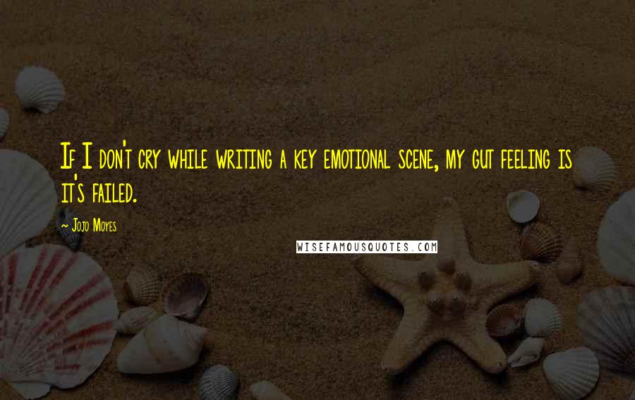 Jojo Moyes quotes: If I don't cry while writing a key emotional scene, my gut feeling is it's failed.