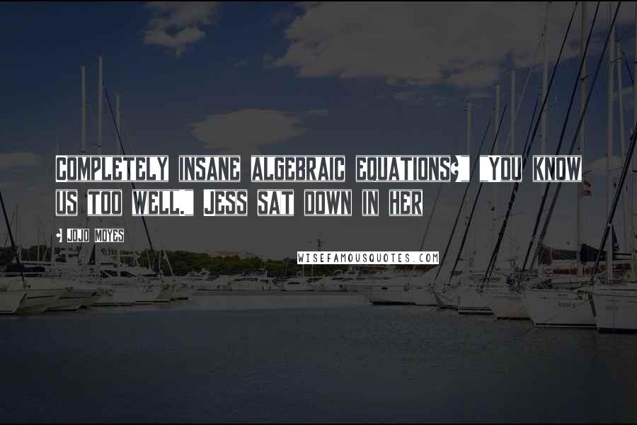 Jojo Moyes quotes: Completely insane algebraic equations?" "You know us too well." Jess sat down in her