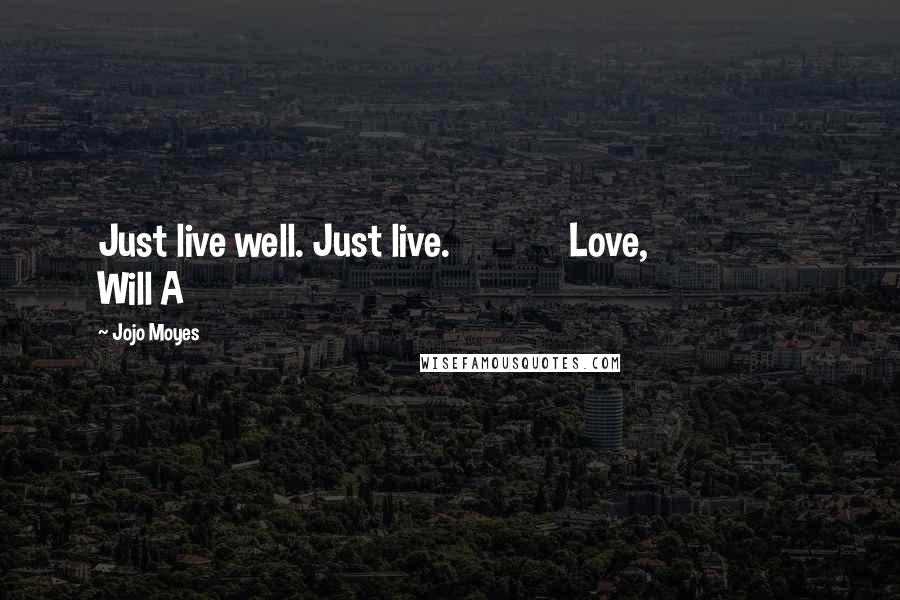 Jojo Moyes quotes: Just live well. Just live. Love, Will A