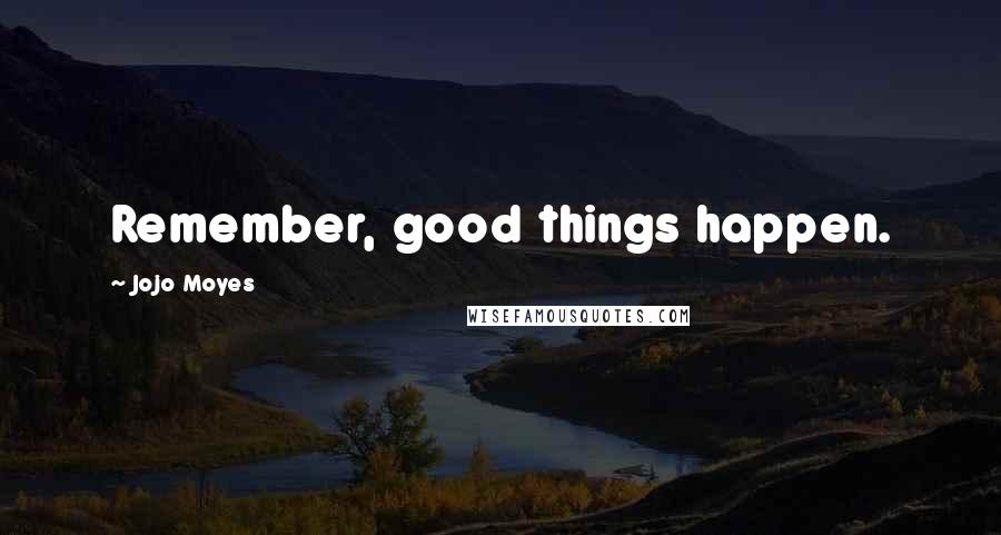 Jojo Moyes quotes: Remember, good things happen.