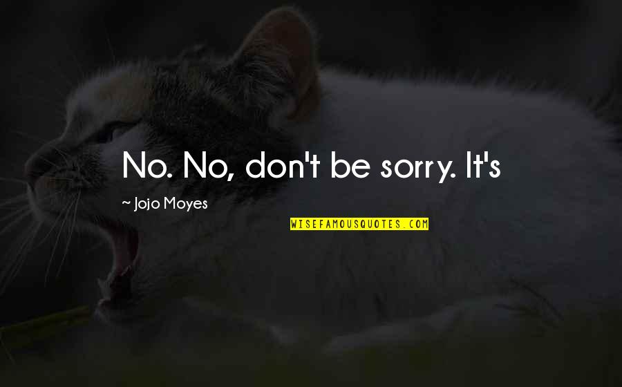 Jojo Moyes Quotes By Jojo Moyes: No. No, don't be sorry. It's