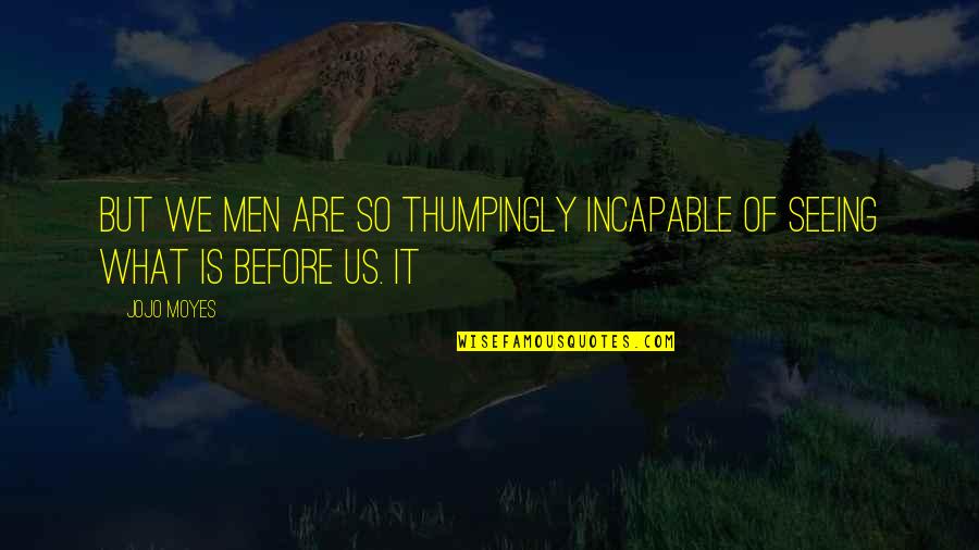 Jojo Moyes Quotes By Jojo Moyes: but we men are so thumpingly incapable of
