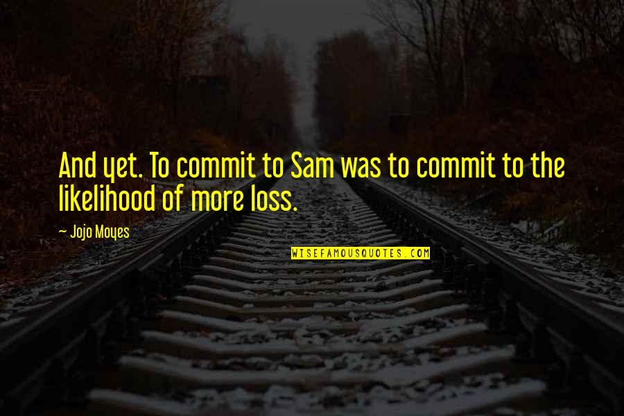 Jojo Moyes Quotes By Jojo Moyes: And yet. To commit to Sam was to