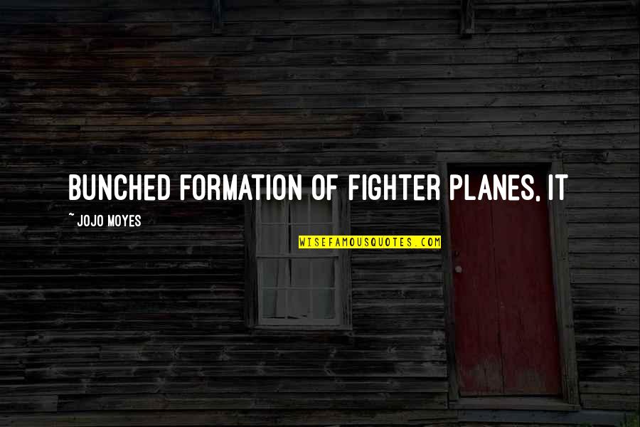 Jojo Moyes Quotes By Jojo Moyes: bunched formation of fighter planes, it